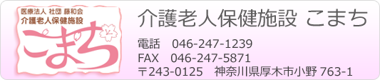 介護老人保健施設　こまち TEL　０４６－２４７－１２３９ FAX　０４６－２４７－５８７１ 〒２４３－０１２５ 厚木市小野７６３－１